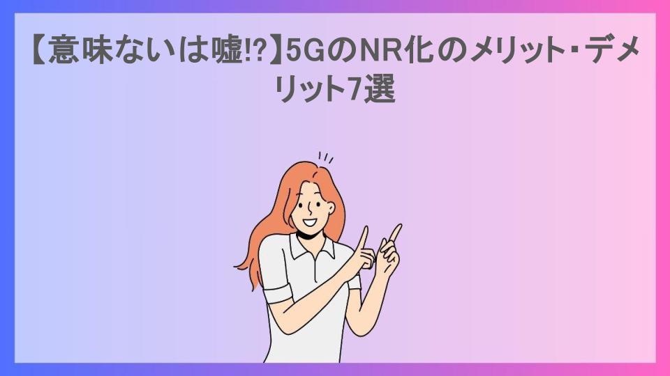 【意味ないは嘘!?】5GのNR化のメリット・デメリット7選